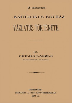 Chilk Lszl - A debreczeni katholikus egyhz vzlatos trtnete