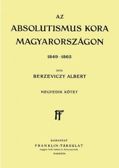 Berzeviczy Albert - Az Absolutismus kora Magyarorszgon 1849-1865 IV. ktet