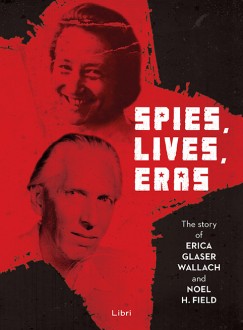 Majtnyi Gyrgy   (Szerk.) - Mik Zsuzsanna   (Szerk.) - Szab Csaba   (Szerk.) - Spies, Lives and Eras - The Story of Erica Glaser Wallach and Noel H. Field