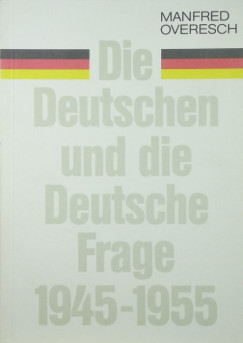 Manfred Overesch - Die Deutschen und die Deutsche Frage 1945-1955
