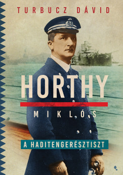 Turbucz Dvid - Horthy Mikls, a haditengersztiszt