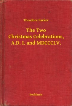 Theodore Parker - The Two Christmas Celebrations, A.D. I. and MDCCCLV.