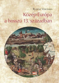Rudolf Veronika - Közép-Európa a hosszú 13. században