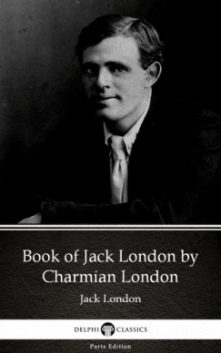 Delphi Classics Charmian London - Book of Jack London by Charmian London (Illustrated)