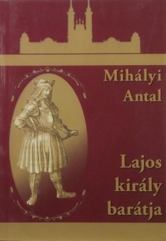 Mihlyi Antal - Lajos kirly bartja