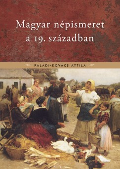 Paládi-Kovács Attila - Magyar népismeret a 19. században