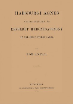 Pr Antal - Habsburgi gnes magyar kirlyn s Erzsbet herczegasszony az rpdhz utols sarja