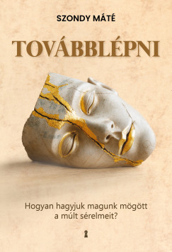 Szondy M�t� - Tov�bbl�pni - Hogyan hagyjuk magunk m�g�tt a m�lt s�relmeit?