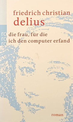 Friedrich Delius - Die Frau, für die ich den Computer erfand