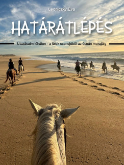 Ledniczky Éva - Határátlépés - Utazásaim lóháton - a lélek csendjétől az óceán morajáig