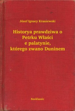 J�zef Ignacy Kraszewski - Historya prawdziwa o Petrku W�a�cie palatynie, kt�rego zwano Duninem