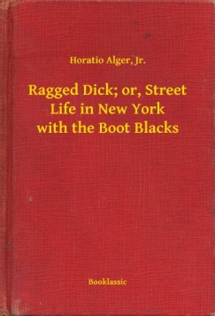 , Jr. Horatio Alger - Ragged Dick; or, Street Life in New York with the Boot Blacks