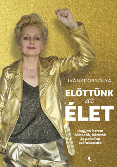 Ivnyi Orsolya - Elttnk az let - Hogyan lettem blcsebb, btrabb s pokolian szrakoztat