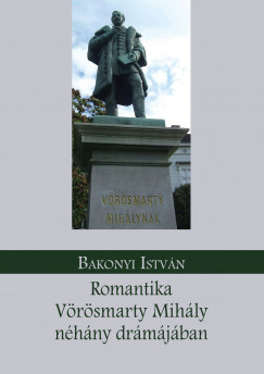 Bakonyi István - Romantika Vörösmarty Mihály néhány drámájában