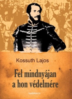 Kossuth Lajos - Fel mindnyjan a hon vdelmre