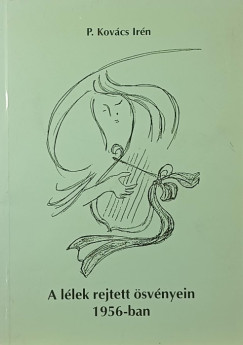 P. Kovács Irén - A lélek rejtett ösvényein 1956-ban