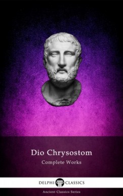Dio Chrysostom - Delphi Complete Works of Dio Chrysostom - 'The Discourses' (Illustrated)