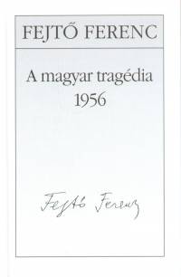 Fejt Ferenc - A magyar tragdia 1956