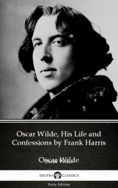 Delphi Classics Frank Harris - Oscar Wilde, His Life and Confessions by Frank Harris (Illustrated)