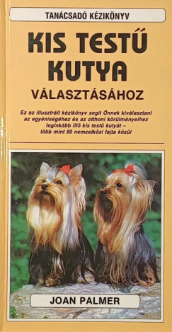 Joan Palmer - Tanácsadó kézikönyv kis testű kutya választásához