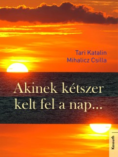 Mihalicz Csilla - Tari Katalin - Akinek ktszer kelt fel a nap...