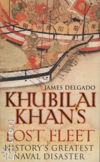 James P. Delgado - Khubilai Khan's Lost Fleet