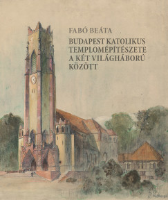 Fab Beta - Budapest katolikus templomptszete a kt vilghbor kztt