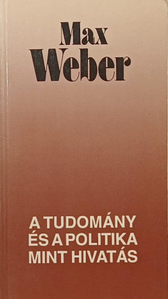 Max Weber - A tudom�ny �s a politika mint hivat�s