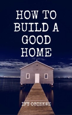 Ify Obiekwe - How To Build A Good Home