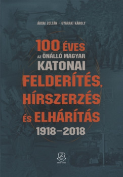 rvai Zoltn - Gyaraki Kroly - 100 ves az nll magyar katonai felderts, hrszerzs s elhrts