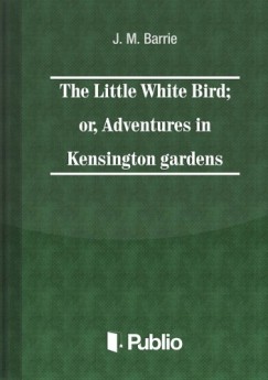 Barrie J. M. - The Little White Bird; or adventures in Kensington gardens