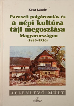 Ksa Lszl - Paraszti polgrosuls s a npi kultra tji megoszlsa Magyaroszgon (1880-1920)