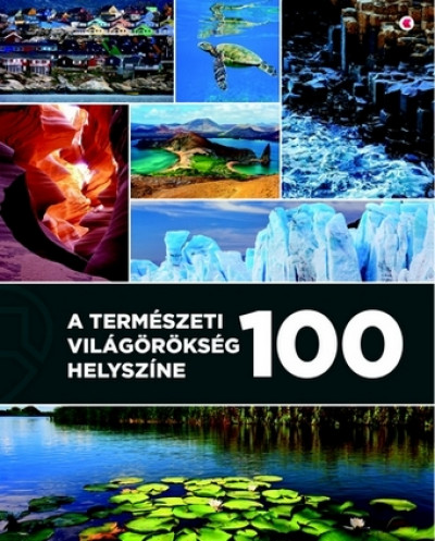 Unger Enikõ  (Szerk.) - A természeti világörökség 100 helyszíne