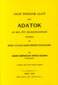 Csutak Klmn - Aradi fogsgom alatt rt adatok az 1848/49 vi szabadsgharc klnsen az Erdly havasai ellen vezetett hadjratrl
