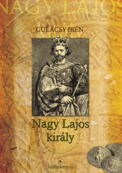 Gulcsy Irn - Nagy Lajos kirly I. ktet