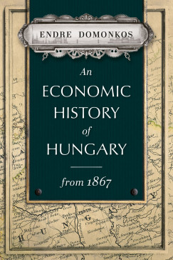 Domonkos Endre - An Economic History of Hungary from 1867