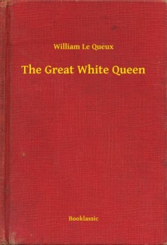 William Le Queux - The Great White Queen