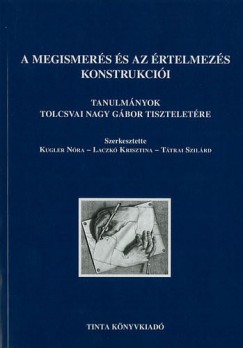 Kugler Nra   (Szerk.) - Laczk Krisztina   (Szerk.) - Ttrai Szilrd   (Szerk.) - A megismers s az rtelmezs konstrukcii