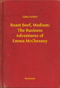 Edna Ferber - Roast Beef, Medium: The Business Adventures of Emma McChesney