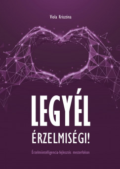 Viola Krisztina - Legyl rzelmisgi! - rzelmiintelligencia-fejleszts mesterfokon