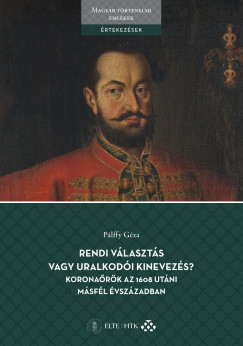 P�lffy G�za - Rendi v�laszt�s vagy uralkod�i kinevez�s? Korona�r�k az 1608 ut�ni m�sf�l �vsz�zadban