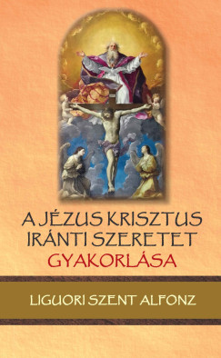 Liguori Szt. Alfonz - A J�zus Krisztus ir�nti szeretet gyakorl�sa
