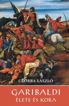 Csorba László - Garibaldi élete és kora