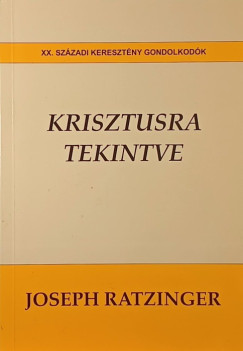 Joseph  Ratzinger  (Xvi. Benedek Ppa) - Krisztusra tekintve