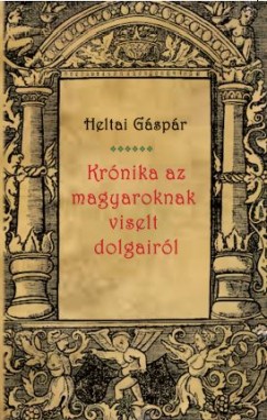 Heltai Gspr - Krnika az magyaroknak viselt dolgairl