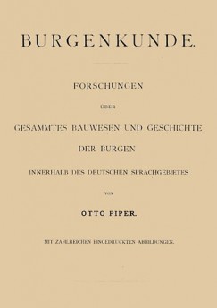 Otto Piper - Burgenkunde Forschungen uber gesammtes Bauwesen und Geschichte der Burgen innerhalb des deutschen Sprachgebietes