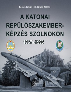 Fekete Istvn - M. Szab Mikls - A katonai replszakember-kpzs Szolnokon 1967-1996