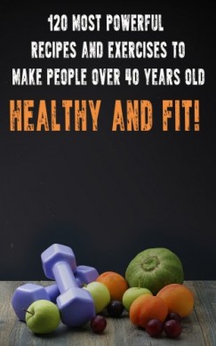 Andrei Besedin - 120 Most Powerful recipes and exeRCise to make people over 40 Years Old Healthy and fit!