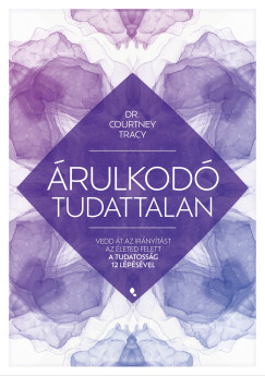 Courtney Tracy - Árulkodó tudattalan - Vedd át az irányítást az életed felett a Tudatosság 12 Lépésével