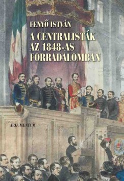 Feny Istvn - A centralistk az 1848-as forradalomban